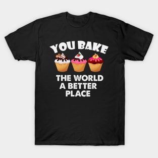 You Bake The World  A Better Place T-Shirt